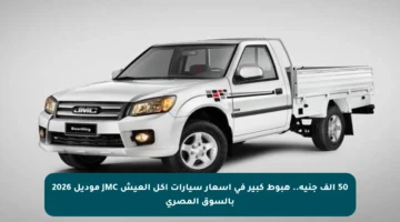 50 ألف جنيه.. هبوط كبير في أسعار سيارات أكل العيش JMC موديل 2026 بالسوق المصري